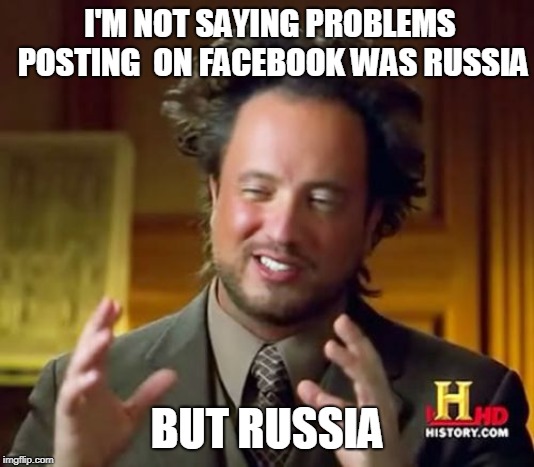 Ancient Aliens | I'M NOT SAYING PROBLEMS POSTING  ON FACEBOOK WAS RUSSIA; BUT RUSSIA | image tagged in memes,ancient aliens | made w/ Imgflip meme maker
