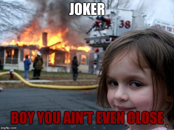 Disaster Girl Meme | JOKER; BOY YOU AIN'T EVEN CLOSE | image tagged in memes,disaster girl | made w/ Imgflip meme maker