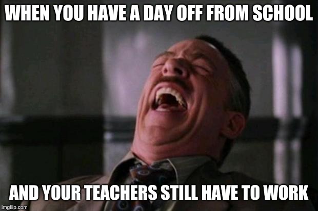 We get Friday off because it's a teacher work day. | WHEN YOU HAVE A DAY OFF FROM SCHOOL; AND YOUR TEACHERS STILL HAVE TO WORK | image tagged in stupid bitch,memes,fun | made w/ Imgflip meme maker