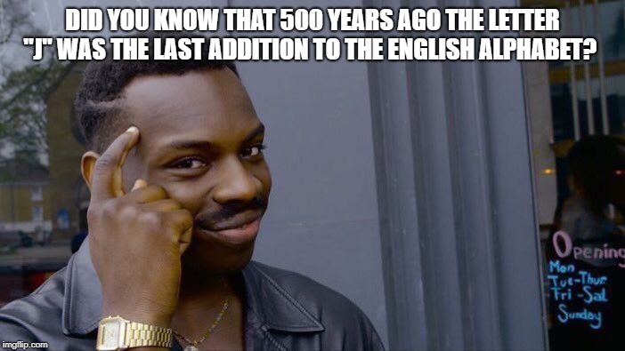 Roll Safe Think About It Meme | DID YOU KNOW THAT 500 YEARS AGO THE LETTER "J" WAS THE LAST ADDITION TO THE ENGLISH ALPHABET? | image tagged in memes,roll safe think about it | made w/ Imgflip meme maker