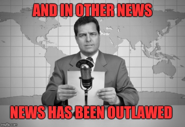 reaporter reading news on television | AND IN OTHER NEWS NEWS HAS BEEN OUTLAWED | image tagged in reaporter reading news on television | made w/ Imgflip meme maker