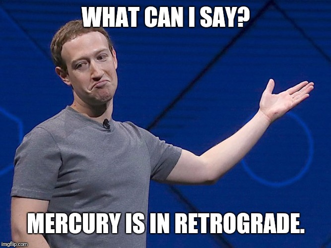 WHAT CAN I SAY? MERCURY IS IN RETROGRADE. | image tagged in mark zuckerberg,facebook down,facebook problems,astrology | made w/ Imgflip meme maker