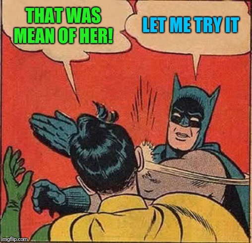 Batman Slapping Robin Meme | THAT WAS MEAN OF HER! LET ME TRY IT | image tagged in memes,batman slapping robin | made w/ Imgflip meme maker