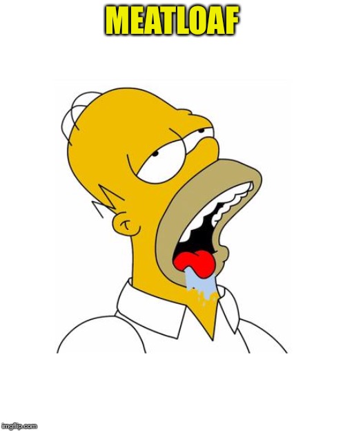 Homer Simpson Drooling | MEATLOAF | image tagged in homer simpson drooling | made w/ Imgflip meme maker