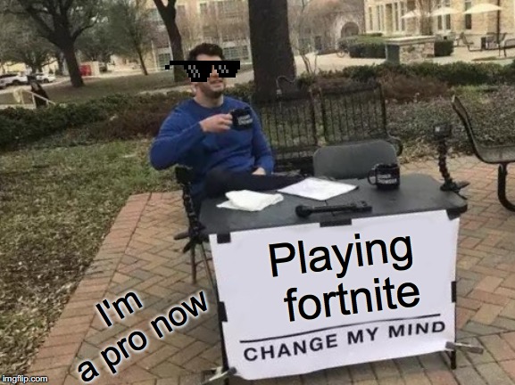 Change My Mind Meme | Playing fortnite; I'm a pro now | image tagged in memes,change my mind | made w/ Imgflip meme maker
