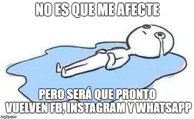 Person Crying | NO ES QUE ME AFECTE; PERO SERÁ QUE PRONTO VUELVEN FB, INSTAGRAM Y WHATSAPP | image tagged in person crying | made w/ Imgflip meme maker