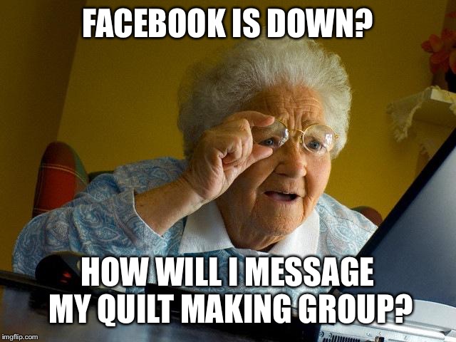 Grandma Finds The Internet Meme | FACEBOOK IS DOWN? HOW WILL I MESSAGE MY QUILT MAKING GROUP? | image tagged in memes,grandma finds the internet | made w/ Imgflip meme maker