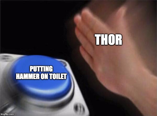 Blank Nut Button Meme | THOR PUTTING HAMMER ON TOILET | image tagged in memes,blank nut button | made w/ Imgflip meme maker