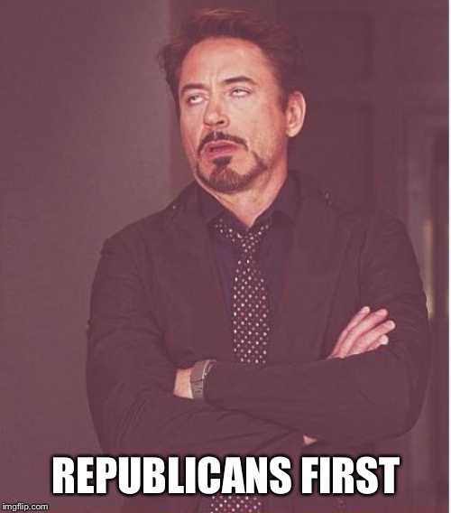 Face You Make Robert Downey Jr Meme | REPUBLICANS FIRST | image tagged in memes,face you make robert downey jr | made w/ Imgflip meme maker
