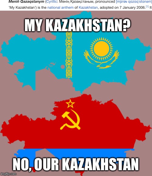 Watch out for those dang commies, Kazakhstan! | MY KAZAKHSTAN? NO, OUR KAZAKHSTAN | image tagged in kazakhstan,communism | made w/ Imgflip meme maker