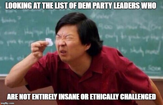 List of people I trust | LOOKING AT THE LIST OF DEM PARTY LEADERS WHO; ARE NOT ENTIRELY INSANE OR ETHICALLY CHALLENGED | image tagged in list of people i trust | made w/ Imgflip meme maker