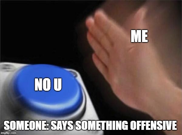 Blank Nut Button Meme | ME; NO U; SOMEONE: SAYS SOMETHING OFFENSIVE | image tagged in memes,blank nut button | made w/ Imgflip meme maker