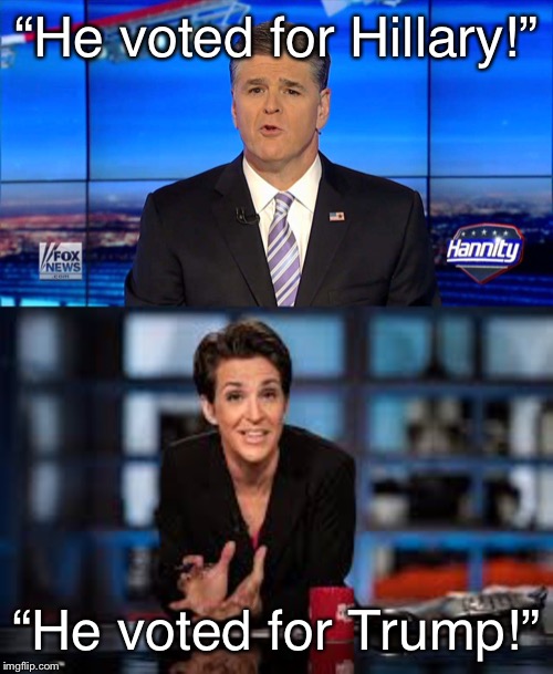 “He voted for Hillary!”; “He voted for Trump!” | image tagged in hannity,rachel maddow | made w/ Imgflip meme maker