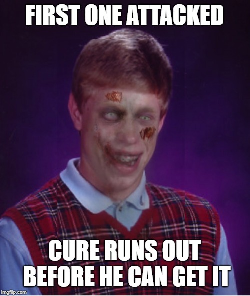 Zombie Bad Luck Brian Meme | FIRST ONE ATTACKED CURE RUNS OUT BEFORE HE CAN GET IT | image tagged in memes,zombie bad luck brian | made w/ Imgflip meme maker