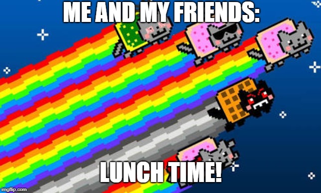 Nyan cat | ME AND MY FRIENDS:; LUNCH TIME! | image tagged in nyan cat | made w/ Imgflip meme maker