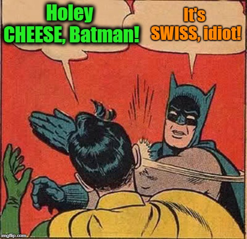 Batman Slapping Robin Meme | Holey CHEESE, Batman! It's SWISS, idiot! | image tagged in memes,batman slapping robin | made w/ Imgflip meme maker
