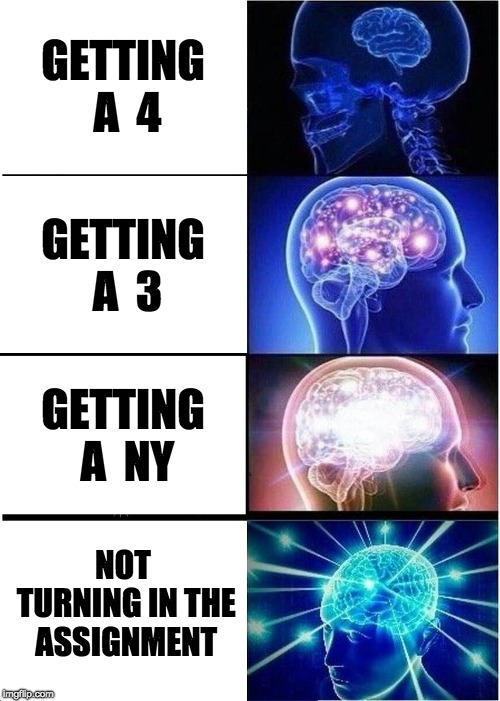 Expanding Brain Meme | GETTING A  4; GETTING A  3; GETTING A  NY; NOT TURNING IN THE ASSIGNMENT | image tagged in memes,expanding brain | made w/ Imgflip meme maker