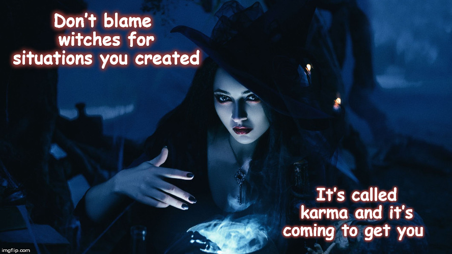 Don’t blame witches for situations you created; It’s called karma and it’s coming to get you | image tagged in witchhunt,mega,muluerreport,corruption | made w/ Imgflip meme maker