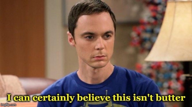 Sheldon Logic | I can certainly believe this isn't butter | image tagged in sheldon logic | made w/ Imgflip meme maker
