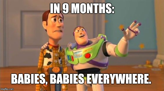 TOYSTORY EVERYWHERE | IN 9 MONTHS:; BABIES, BABIES EVERYWHERE. | image tagged in toystory everywhere | made w/ Imgflip meme maker