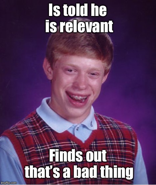 Bad Luck Brian Meme | Is told he is relevant Finds out that’s a bad thing | image tagged in memes,bad luck brian | made w/ Imgflip meme maker