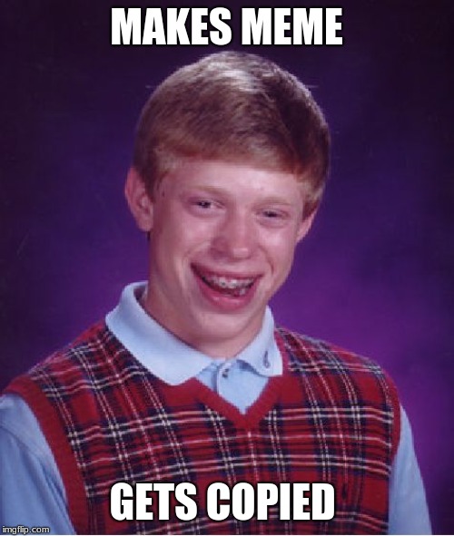 Bad Luck Brian Meme | MAKES MEME; GETS COPIED | image tagged in memes,bad luck brian | made w/ Imgflip meme maker