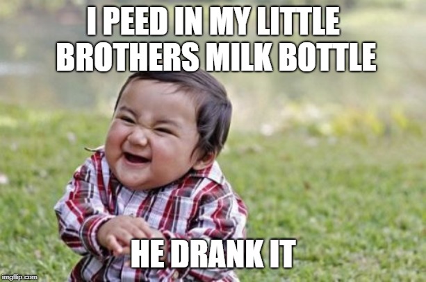 Evil Toddler | I PEED IN MY LITTLE BROTHERS MILK BOTTLE; HE DRANK IT | image tagged in memes,evil toddler | made w/ Imgflip meme maker
