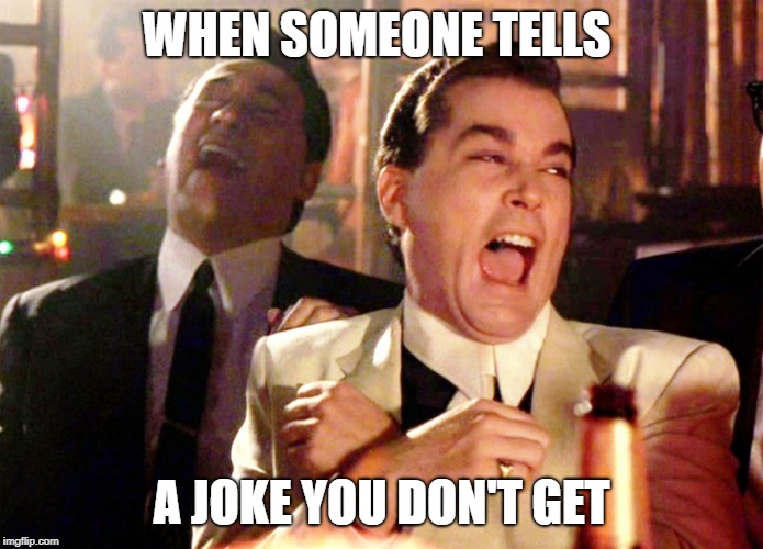 Good Fellas Hilarious | WHEN SOMEONE TELLS; A JOKE YOU DON'T GET | image tagged in memes,good fellas hilarious | made w/ Imgflip meme maker