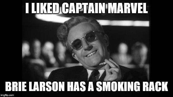 dr strangelove | I LIKED CAPTAIN MARVEL BRIE LARSON HAS A SMOKING RACK | image tagged in dr strangelove | made w/ Imgflip meme maker