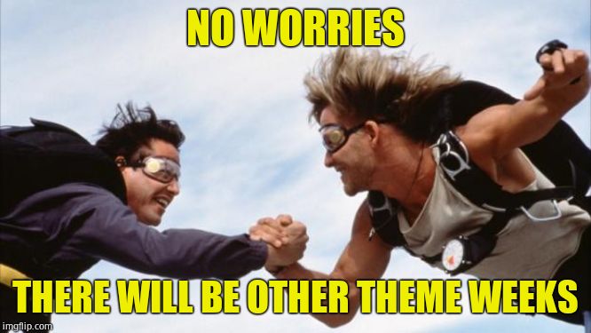 point break hand shake | NO WORRIES THERE WILL BE OTHER THEME WEEKS | image tagged in point break hand shake | made w/ Imgflip meme maker