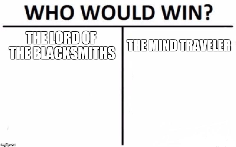 Who Would Win? Meme | THE LORD OF THE BLACKSMITHS; THE MIND TRAVELER | image tagged in memes,who would win | made w/ Imgflip meme maker