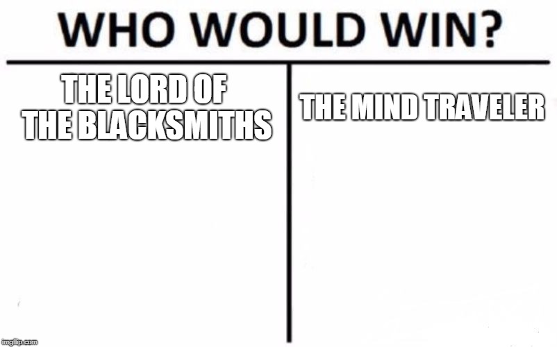 Who Would Win? | THE LORD OF THE BLACKSMITHS; THE MIND TRAVELER | image tagged in memes,who would win | made w/ Imgflip meme maker