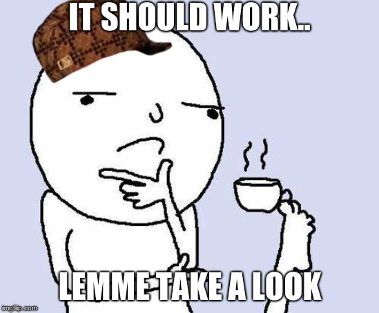 thinking meme | IT SHOULD WORK.. LEMME TAKE A LOOK | image tagged in thinking meme | made w/ Imgflip meme maker