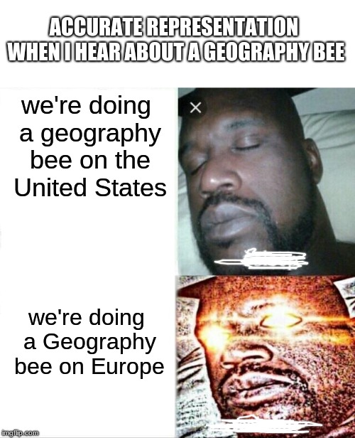 As A European Nerd, This what I'm Like When I Hear "Europe" | ACCURATE REPRESENTATION WHEN I HEAR ABOUT A GEOGRAPHY BEE; we're doing a geography bee on the United States; we're doing a Geography bee on Europe | image tagged in memes,sleeping shaq | made w/ Imgflip meme maker
