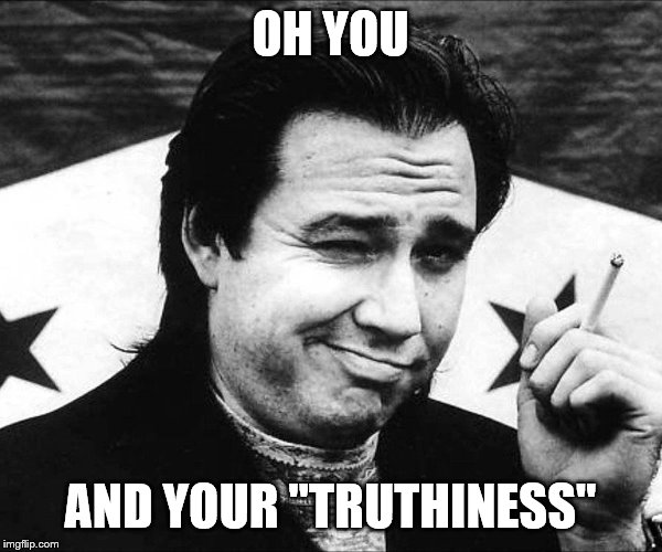 OH YOU AND YOUR "TRUTHINESS" | made w/ Imgflip meme maker