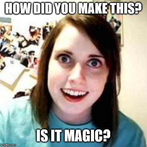Crazy Girlfriend | HOW DID YOU MAKE THIS? IS IT MAGIC? | image tagged in crazy girlfriend | made w/ Imgflip meme maker