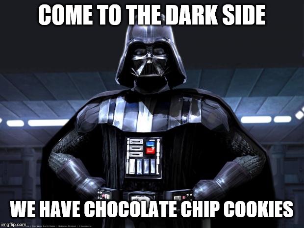 Darth Vader | COME TO THE DARK SIDE; WE HAVE CHOCOLATE CHIP COOKIES | image tagged in darth vader | made w/ Imgflip meme maker