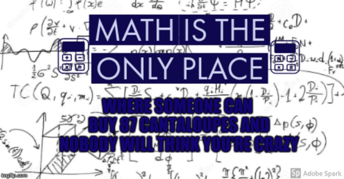 Math Is The Only Place | WHERE SOMEONE CAN BUY 87 CANTALOUPES AND NOBODY WILL THINK YOU'RE CRAZY | image tagged in math is the only place | made w/ Imgflip meme maker