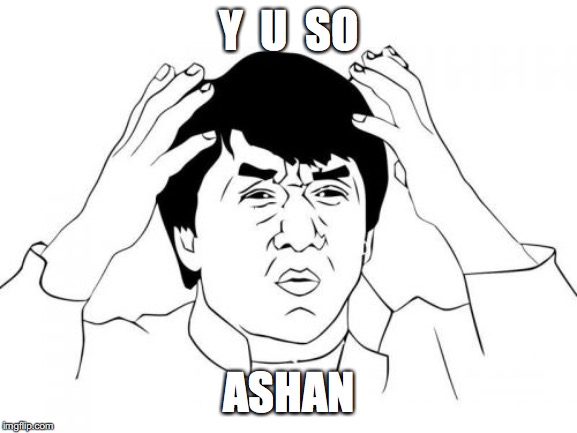 Jackie Chan WTF Meme | Y  U  SO; ASHAN | image tagged in memes,jackie chan wtf | made w/ Imgflip meme maker