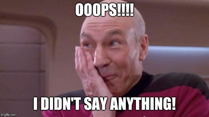 picard oops | OOOPS!!!! I DIDN'T SAY ANYTHING! | image tagged in picard oops | made w/ Imgflip meme maker