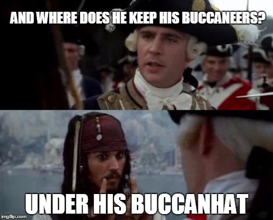 Jack Sparrow you have heard of me | AND WHERE DOES HE KEEP HIS BUCCANEERS? UNDER HIS BUCCANHAT | image tagged in jack sparrow you have heard of me | made w/ Imgflip meme maker