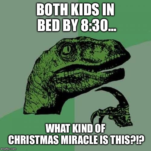 Christmas Miracle  | BOTH KIDS IN BED BY 8:30... WHAT KIND OF CHRISTMAS MIRACLE IS THIS?!? | image tagged in memes,philosoraptor | made w/ Imgflip meme maker