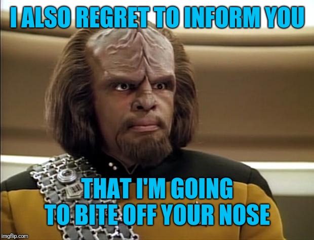 Worf | I ALSO REGRET TO INFORM YOU THAT I'M GOING TO BITE OFF YOUR NOSE | image tagged in worf | made w/ Imgflip meme maker