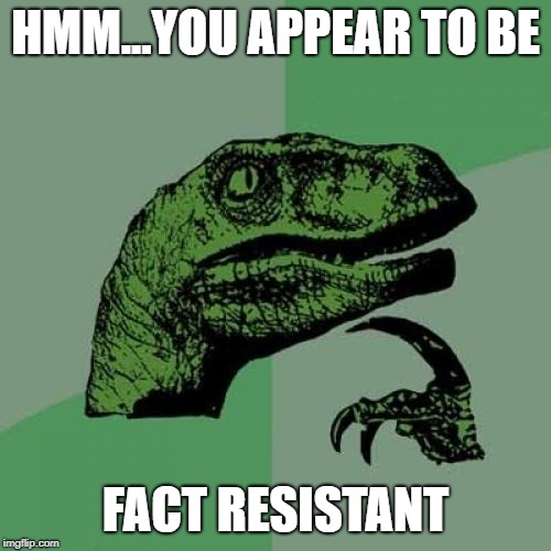 Philosoraptor | HMM...YOU APPEAR TO BE; FACT RESISTANT | image tagged in memes,philosoraptor | made w/ Imgflip meme maker