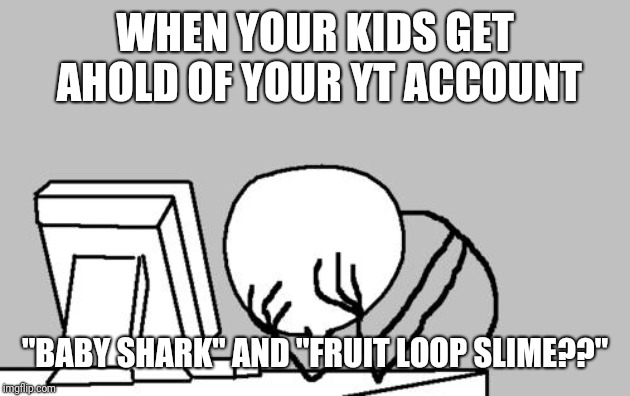 Computer Guy Facepalm Meme | WHEN YOUR KIDS GET AHOLD OF YOUR YT ACCOUNT; "BABY SHARK" AND "FRUIT LOOP SLIME??" | image tagged in memes,computer guy facepalm | made w/ Imgflip meme maker