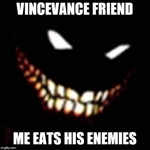 VINCEVANCE FRIEND ME EATS HIS ENEMIES | made w/ Imgflip meme maker