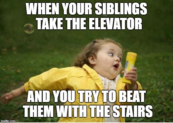 Chubby Bubbles Girl Meme | WHEN YOUR SIBLINGS 
TAKE THE ELEVATOR; AND YOU TRY TO BEAT THEM WITH THE STAIRS | image tagged in memes,chubby bubbles girl | made w/ Imgflip meme maker
