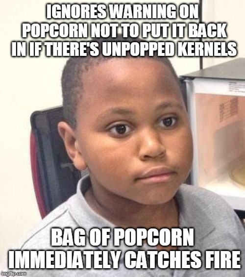 Minor Mistake Marvin Meme | IGNORES WARNING ON POPCORN NOT TO PUT IT BACK IN IF THERE'S UNPOPPED KERNELS; BAG OF POPCORN IMMEDIATELY CATCHES FIRE | image tagged in memes,minor mistake marvin,AdviceAnimals | made w/ Imgflip meme maker