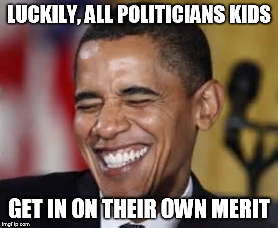 Laughing Obama | LUCKILY, ALL POLITICIANS KIDS GET IN ON THEIR OWN MERIT | image tagged in laughing obama | made w/ Imgflip meme maker