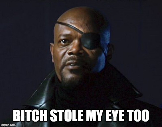 Nick Fury | B**CH STOLE MY EYE TOO | image tagged in nick fury | made w/ Imgflip meme maker